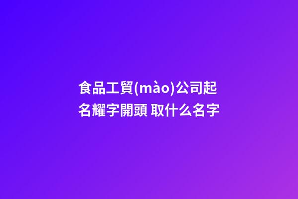 食品工貿(mào)公司起名耀字開頭 取什么名字-第1張-公司起名-玄機(jī)派